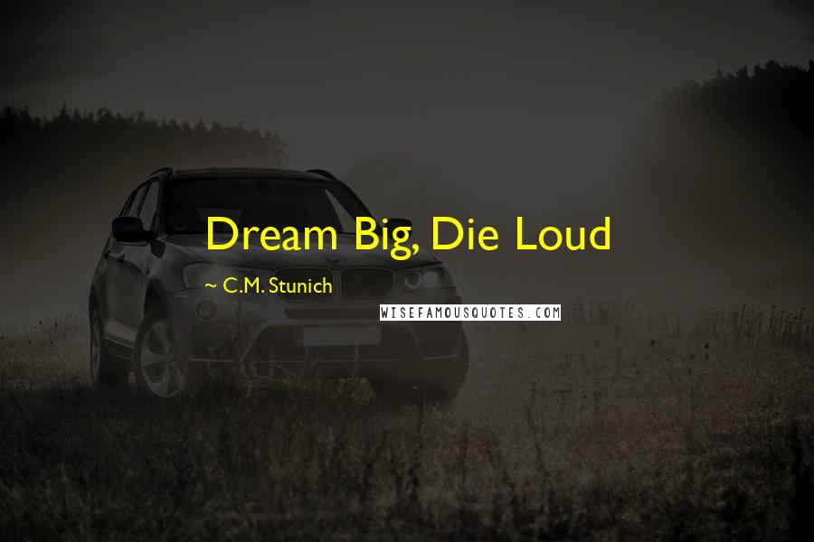 C.M. Stunich Quotes: Dream Big, Die Loud