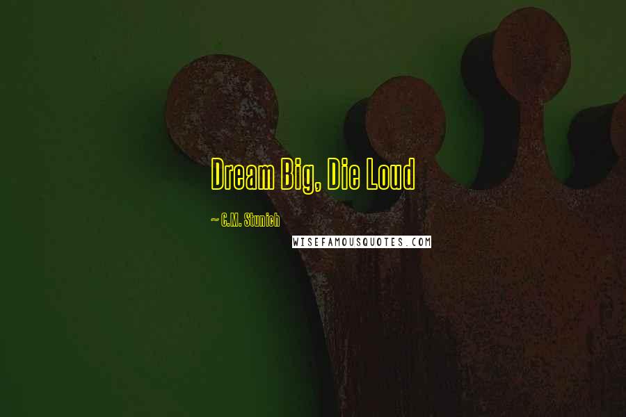 C.M. Stunich Quotes: Dream Big, Die Loud