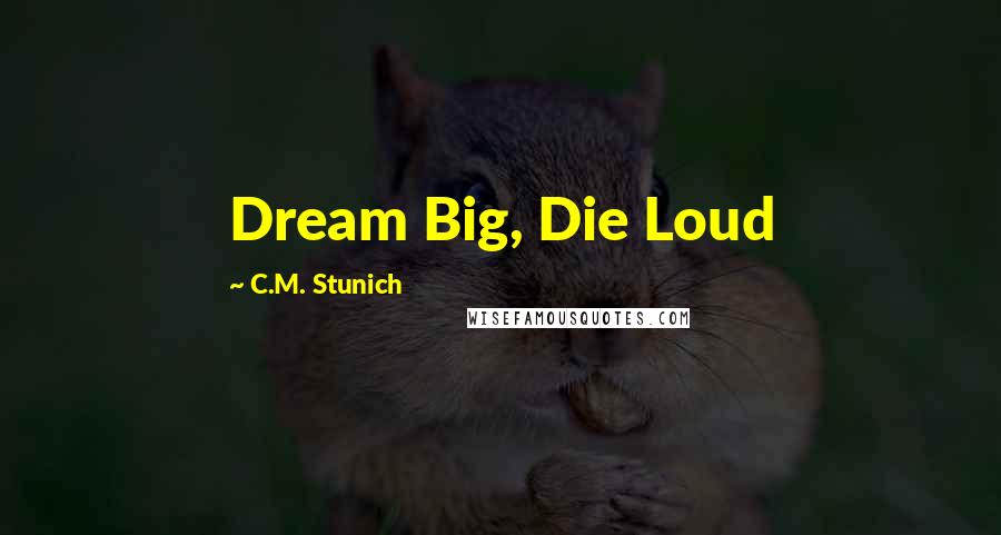C.M. Stunich Quotes: Dream Big, Die Loud