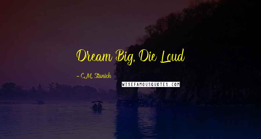 C.M. Stunich Quotes: Dream Big, Die Loud