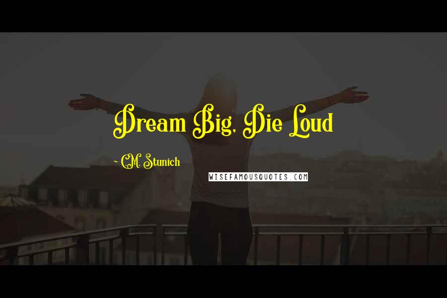 C.M. Stunich Quotes: Dream Big, Die Loud