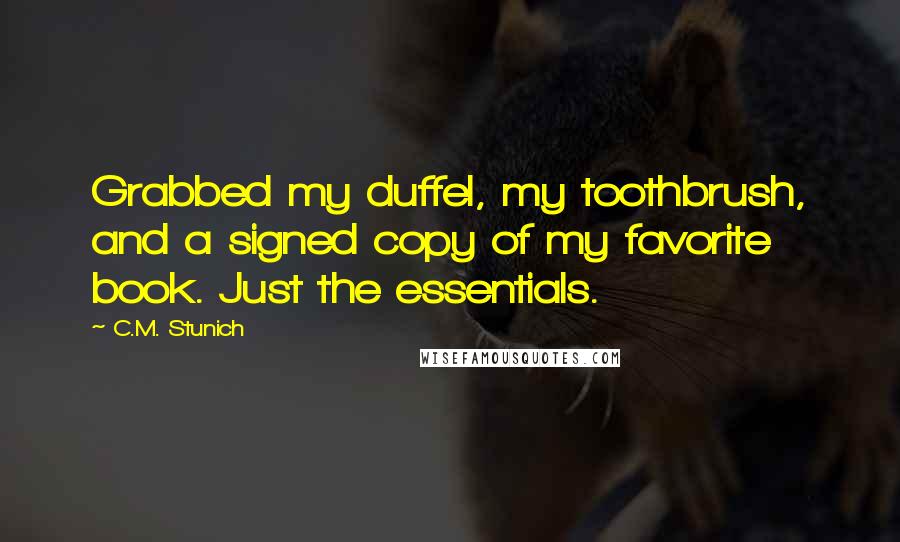 C.M. Stunich Quotes: Grabbed my duffel, my toothbrush, and a signed copy of my favorite book. Just the essentials.