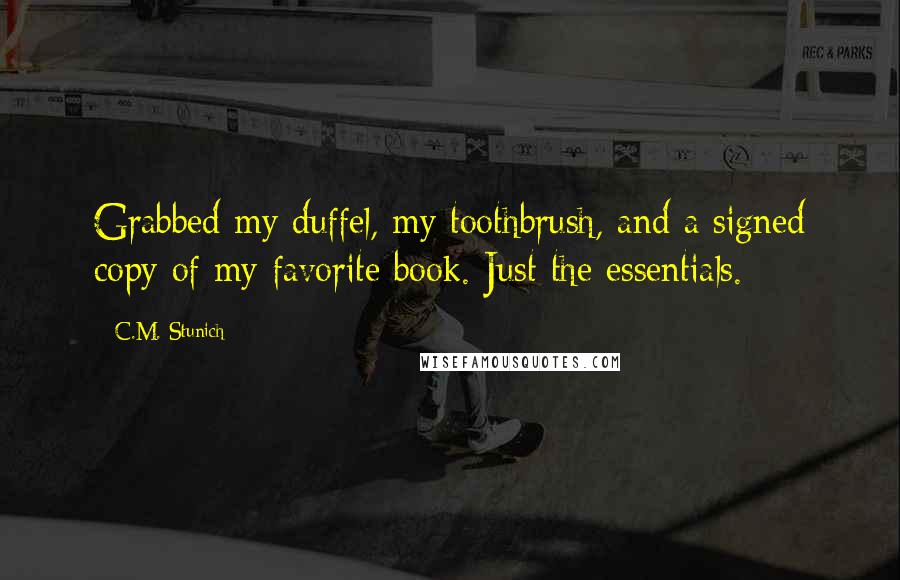 C.M. Stunich Quotes: Grabbed my duffel, my toothbrush, and a signed copy of my favorite book. Just the essentials.