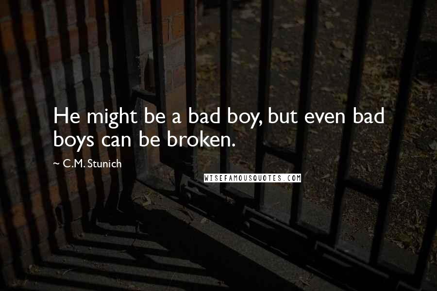 C.M. Stunich Quotes: He might be a bad boy, but even bad boys can be broken.