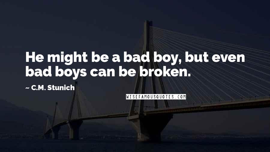 C.M. Stunich Quotes: He might be a bad boy, but even bad boys can be broken.