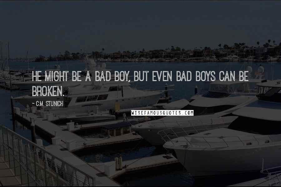 C.M. Stunich Quotes: He might be a bad boy, but even bad boys can be broken.