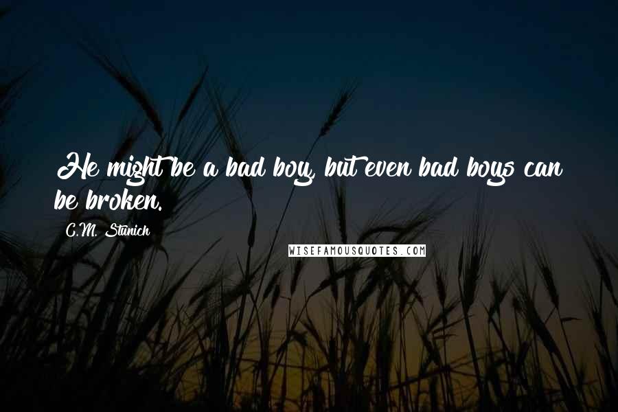 C.M. Stunich Quotes: He might be a bad boy, but even bad boys can be broken.