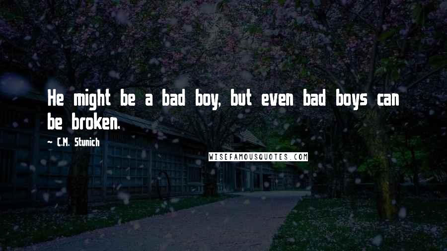 C.M. Stunich Quotes: He might be a bad boy, but even bad boys can be broken.