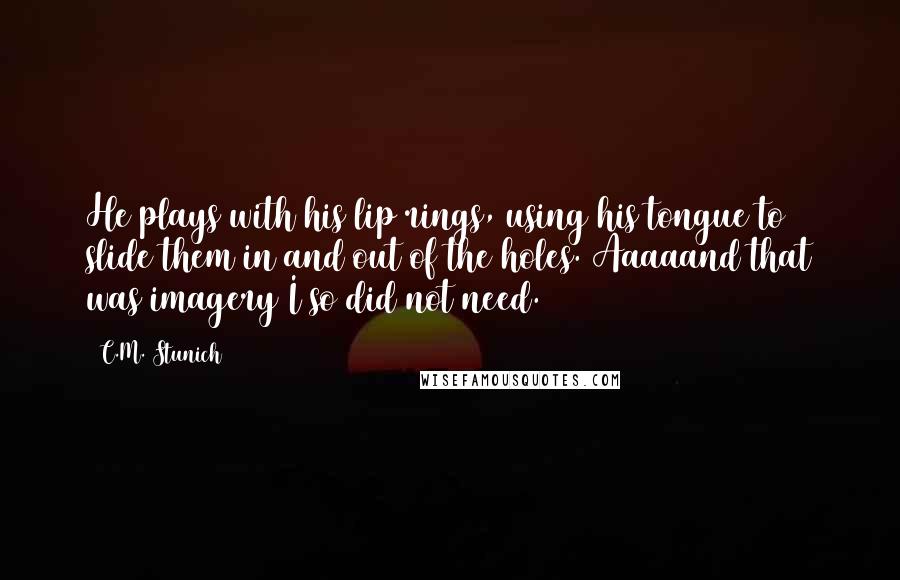 C.M. Stunich Quotes: He plays with his lip rings, using his tongue to slide them in and out of the holes. Aaaaand that was imagery I so did not need.