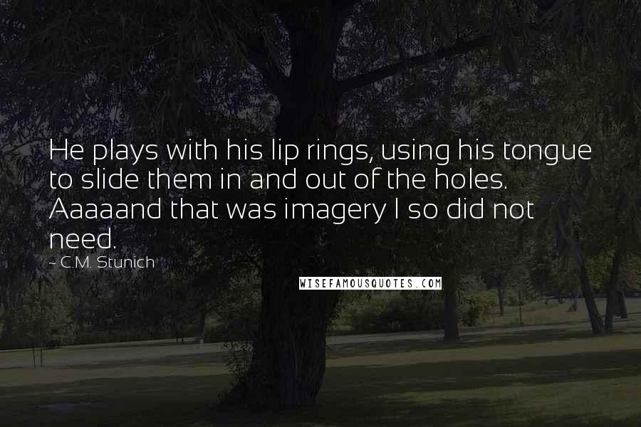 C.M. Stunich Quotes: He plays with his lip rings, using his tongue to slide them in and out of the holes. Aaaaand that was imagery I so did not need.