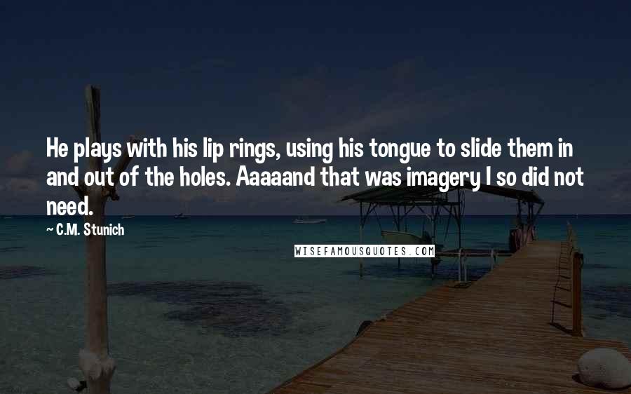 C.M. Stunich Quotes: He plays with his lip rings, using his tongue to slide them in and out of the holes. Aaaaand that was imagery I so did not need.