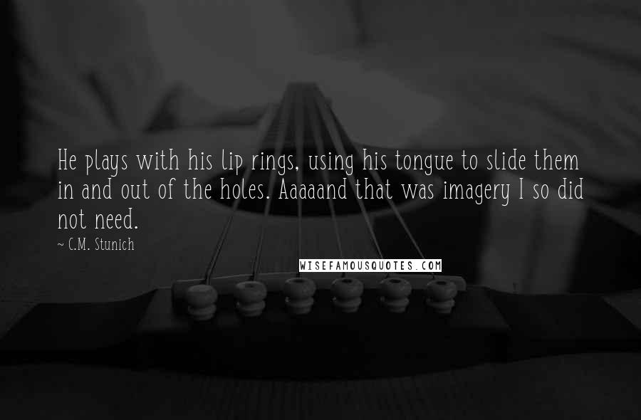 C.M. Stunich Quotes: He plays with his lip rings, using his tongue to slide them in and out of the holes. Aaaaand that was imagery I so did not need.