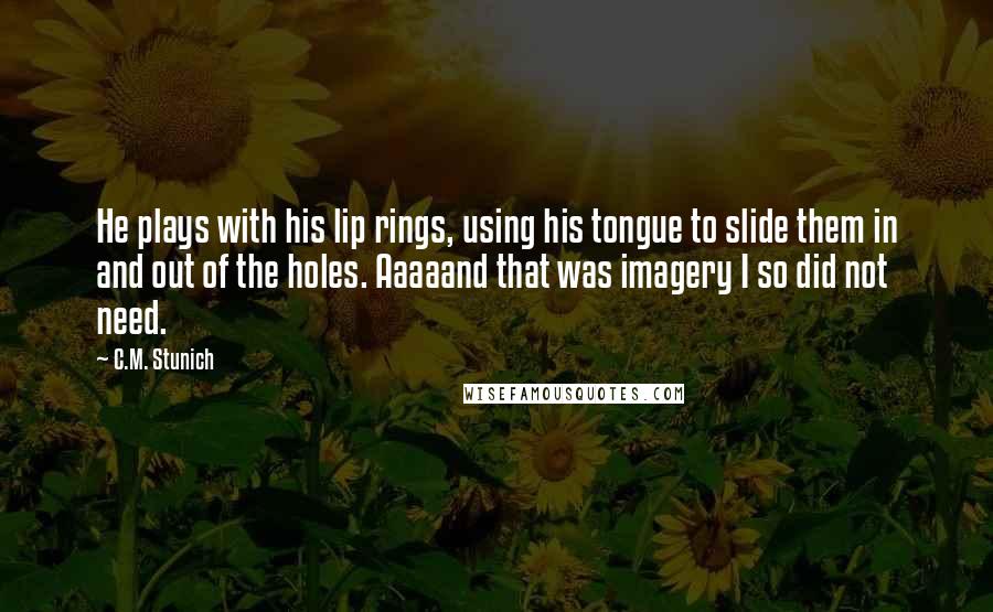 C.M. Stunich Quotes: He plays with his lip rings, using his tongue to slide them in and out of the holes. Aaaaand that was imagery I so did not need.