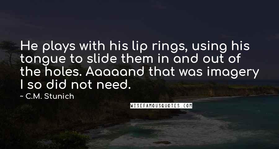 C.M. Stunich Quotes: He plays with his lip rings, using his tongue to slide them in and out of the holes. Aaaaand that was imagery I so did not need.