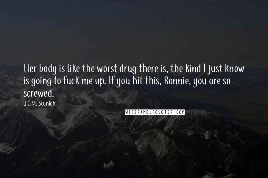 C.M. Stunich Quotes: Her body is like the worst drug there is, the kind I just know is going to fuck me up. If you hit this, Ronnie, you are so screwed.