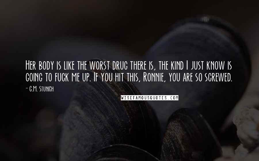 C.M. Stunich Quotes: Her body is like the worst drug there is, the kind I just know is going to fuck me up. If you hit this, Ronnie, you are so screwed.
