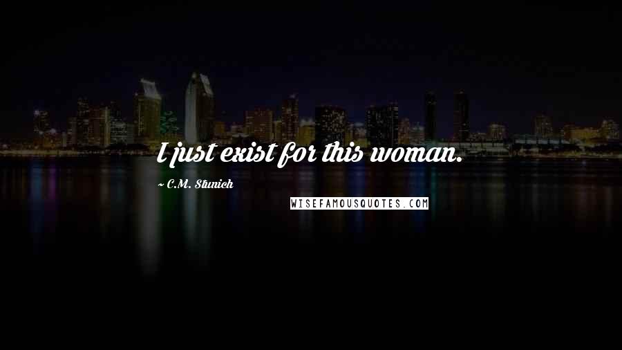 C.M. Stunich Quotes: I just exist for this woman.