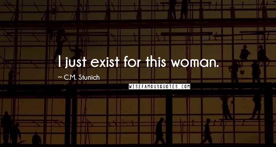 C.M. Stunich Quotes: I just exist for this woman.