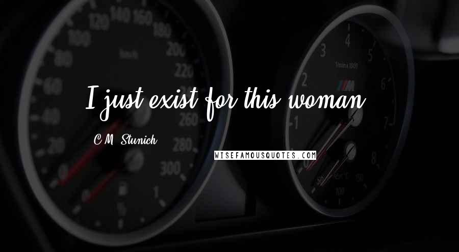 C.M. Stunich Quotes: I just exist for this woman.