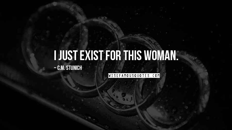 C.M. Stunich Quotes: I just exist for this woman.