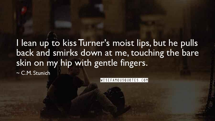 C.M. Stunich Quotes: I lean up to kiss Turner's moist lips, but he pulls back and smirks down at me, touching the bare skin on my hip with gentle fingers.