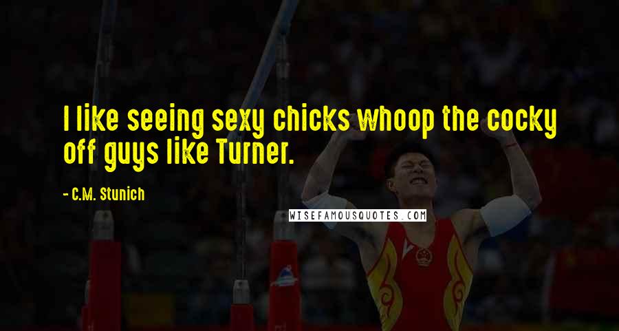 C.M. Stunich Quotes: I like seeing sexy chicks whoop the cocky off guys like Turner.