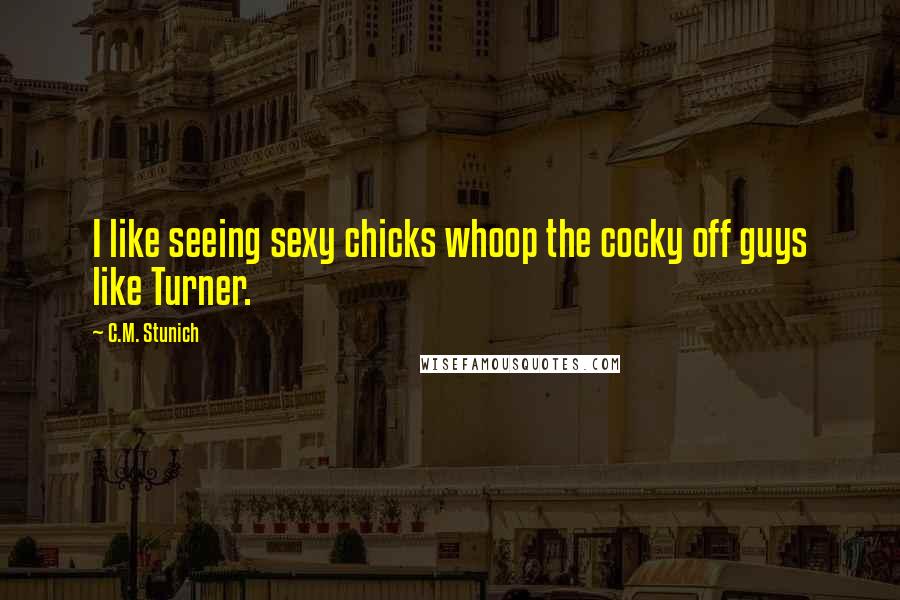 C.M. Stunich Quotes: I like seeing sexy chicks whoop the cocky off guys like Turner.