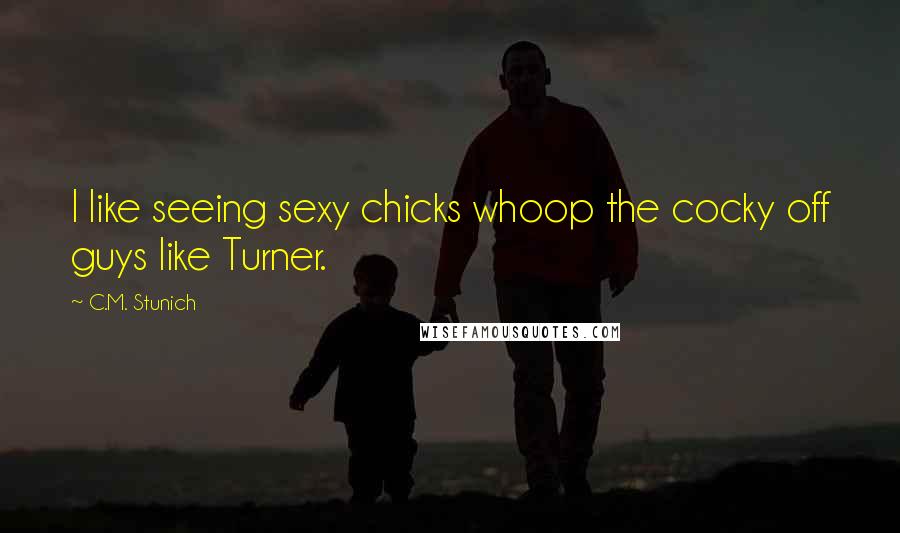 C.M. Stunich Quotes: I like seeing sexy chicks whoop the cocky off guys like Turner.