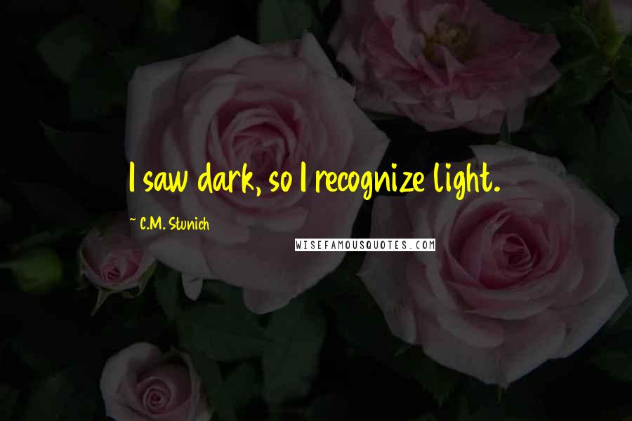 C.M. Stunich Quotes: I saw dark, so I recognize light.