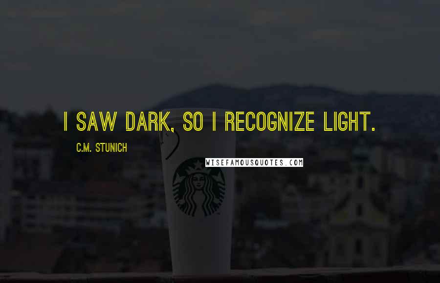 C.M. Stunich Quotes: I saw dark, so I recognize light.