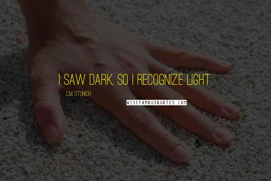 C.M. Stunich Quotes: I saw dark, so I recognize light.