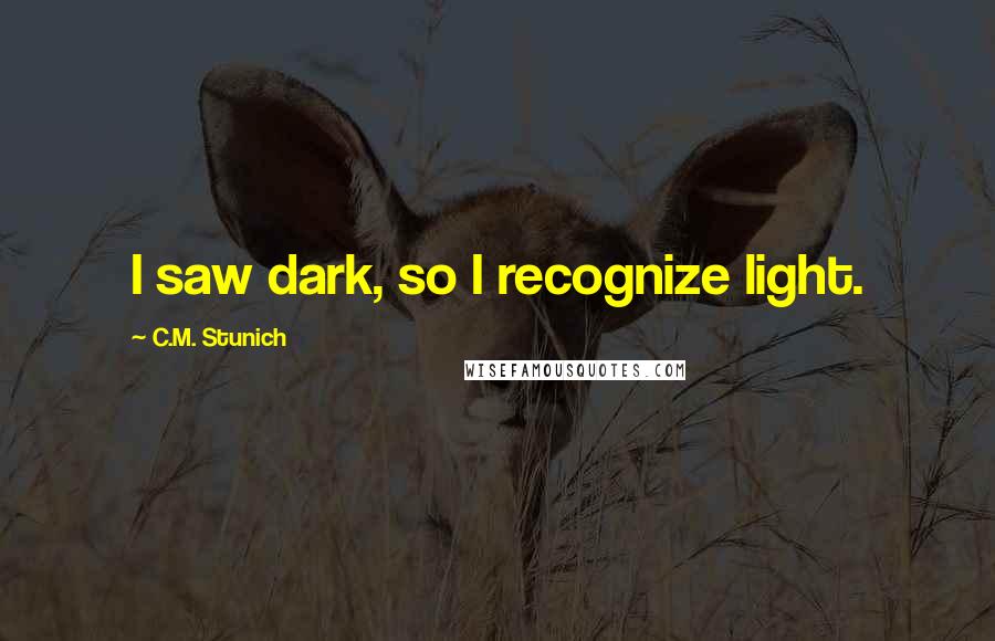 C.M. Stunich Quotes: I saw dark, so I recognize light.