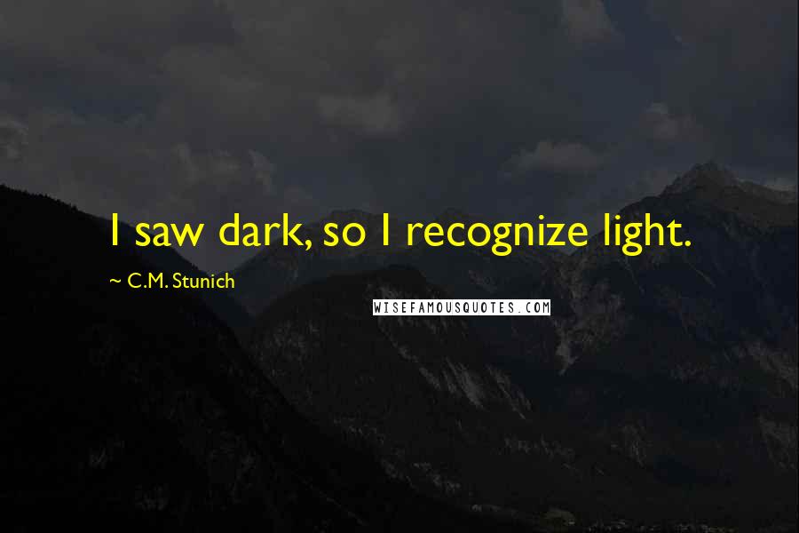 C.M. Stunich Quotes: I saw dark, so I recognize light.