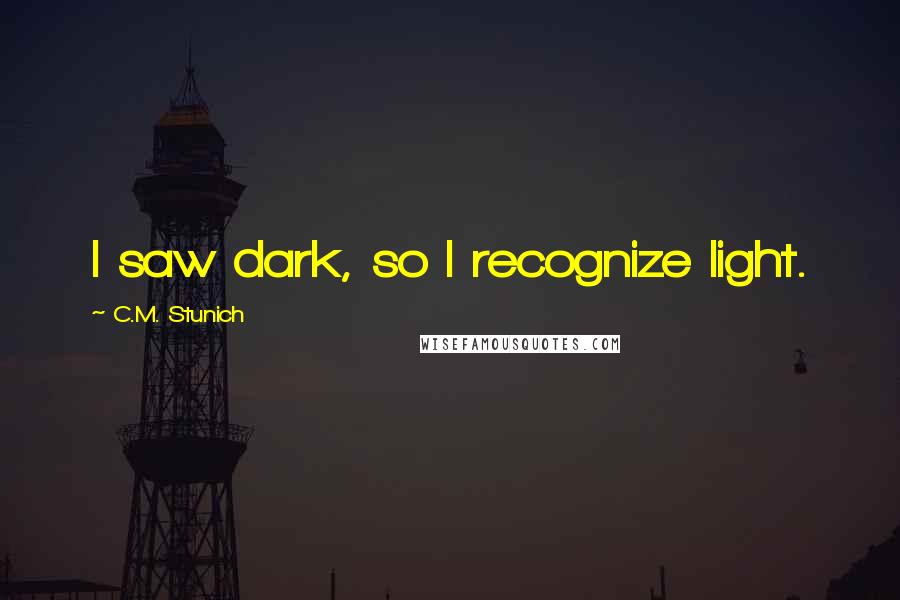 C.M. Stunich Quotes: I saw dark, so I recognize light.