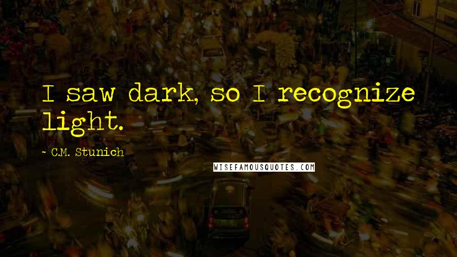 C.M. Stunich Quotes: I saw dark, so I recognize light.