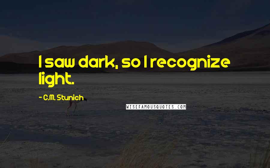 C.M. Stunich Quotes: I saw dark, so I recognize light.