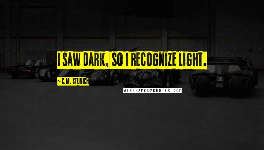 C.M. Stunich Quotes: I saw dark, so I recognize light.