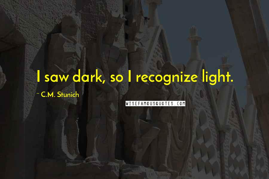 C.M. Stunich Quotes: I saw dark, so I recognize light.
