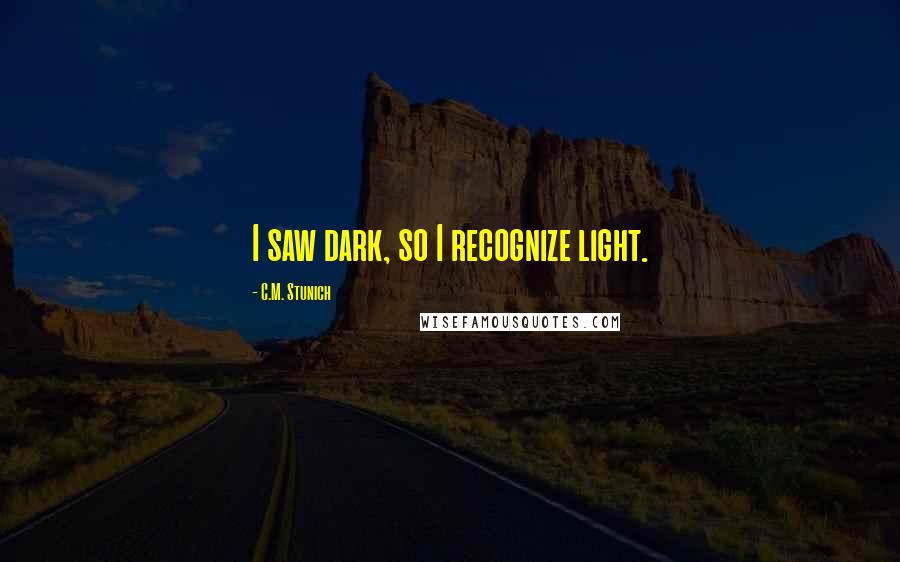 C.M. Stunich Quotes: I saw dark, so I recognize light.