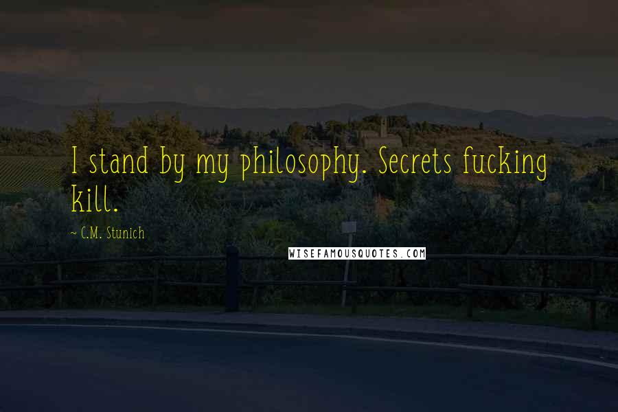 C.M. Stunich Quotes: I stand by my philosophy. Secrets fucking kill.