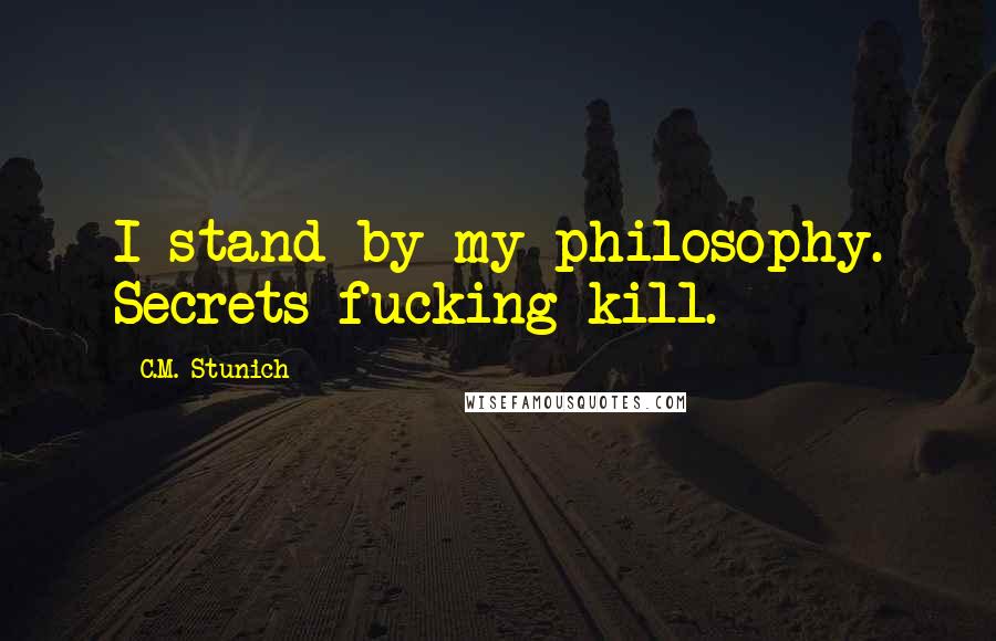 C.M. Stunich Quotes: I stand by my philosophy. Secrets fucking kill.