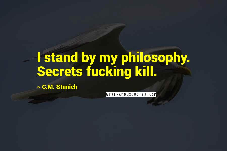 C.M. Stunich Quotes: I stand by my philosophy. Secrets fucking kill.