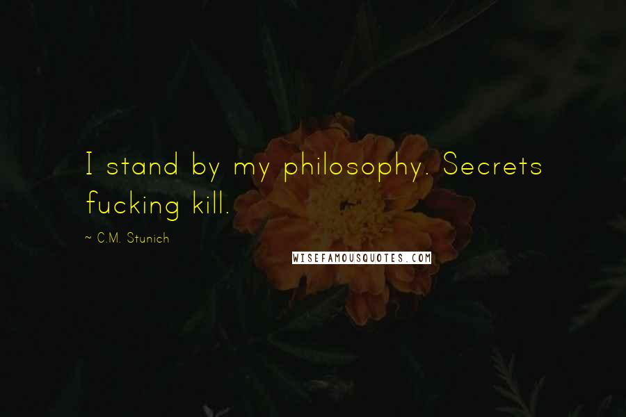 C.M. Stunich Quotes: I stand by my philosophy. Secrets fucking kill.