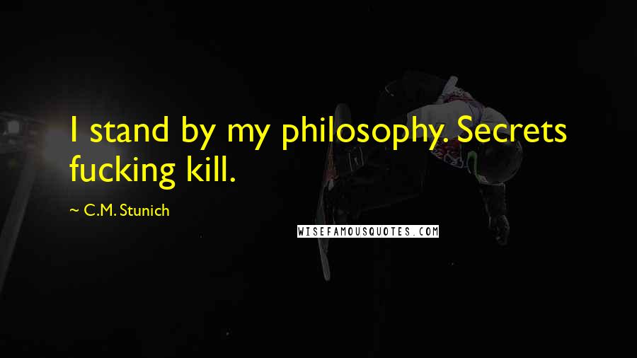C.M. Stunich Quotes: I stand by my philosophy. Secrets fucking kill.