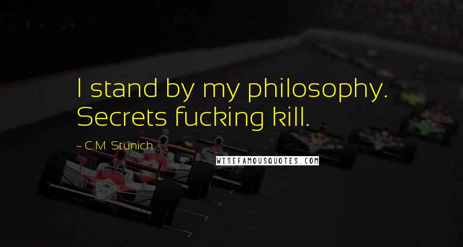 C.M. Stunich Quotes: I stand by my philosophy. Secrets fucking kill.