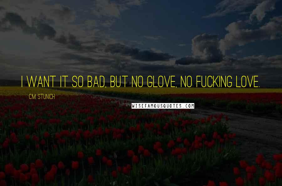C.M. Stunich Quotes: I want it so bad, but no glove, no fucking love.