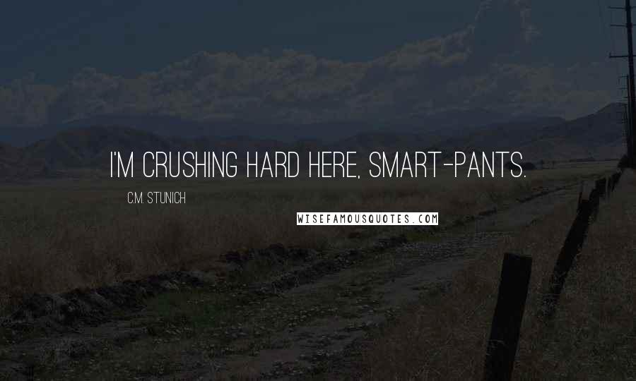 C.M. Stunich Quotes: I'm crushing hard here, Smart-Pants.