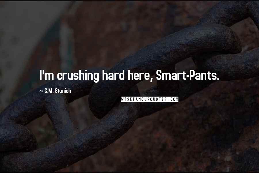 C.M. Stunich Quotes: I'm crushing hard here, Smart-Pants.