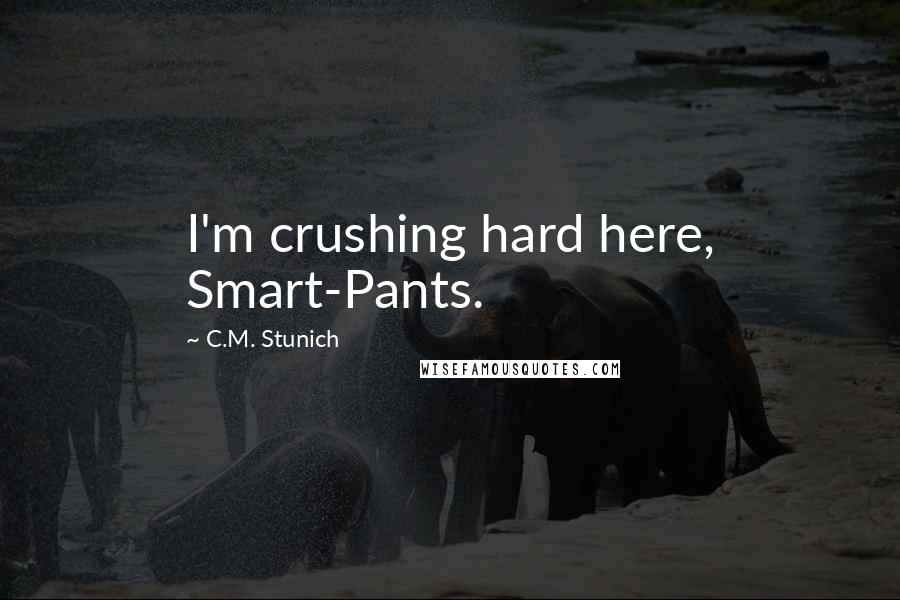 C.M. Stunich Quotes: I'm crushing hard here, Smart-Pants.