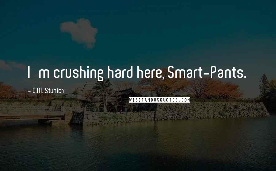 C.M. Stunich Quotes: I'm crushing hard here, Smart-Pants.